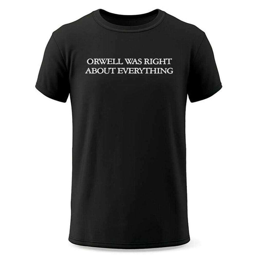 Orwell Was Right About Everything Shirt Orwell Was Right About Everything Shirt