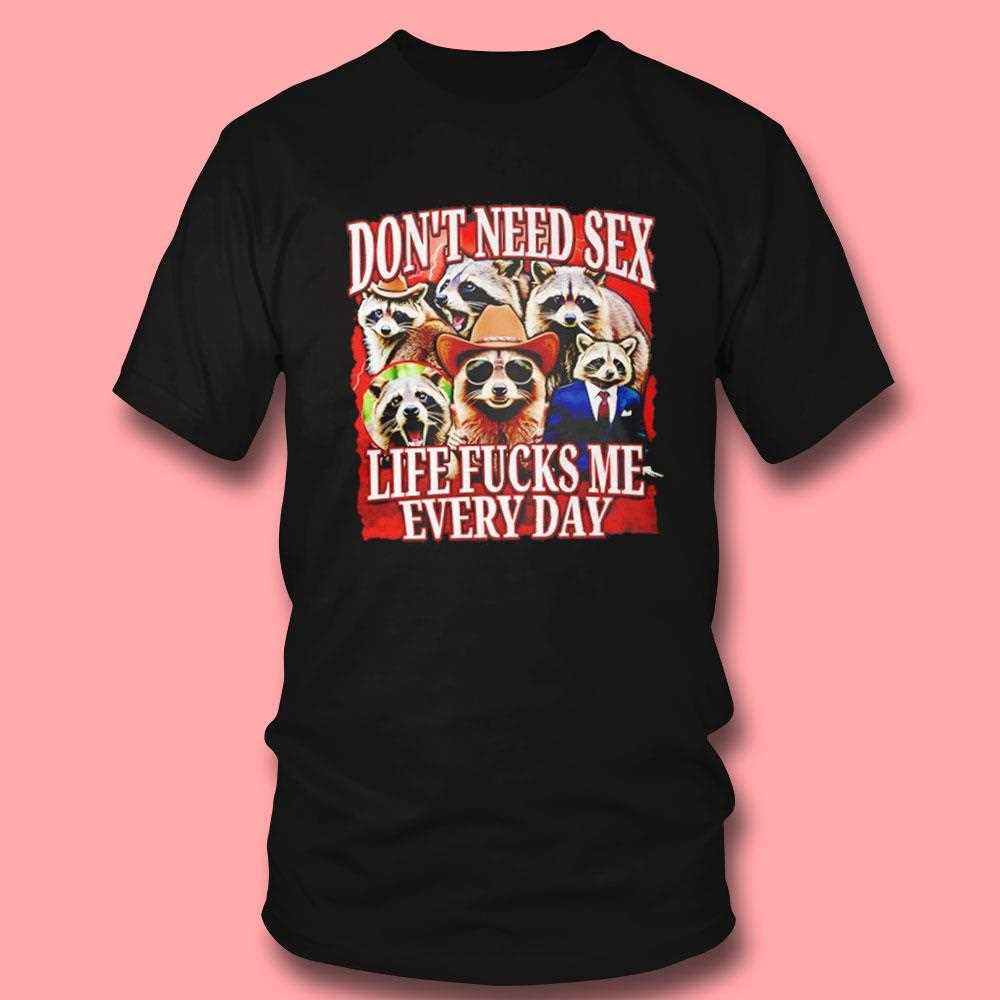 Dont Need Sex Life Fucks Me Every Day Raccoon Shirt Dont Need Sex Life Fucks Me Every Day Raccoon Shirt