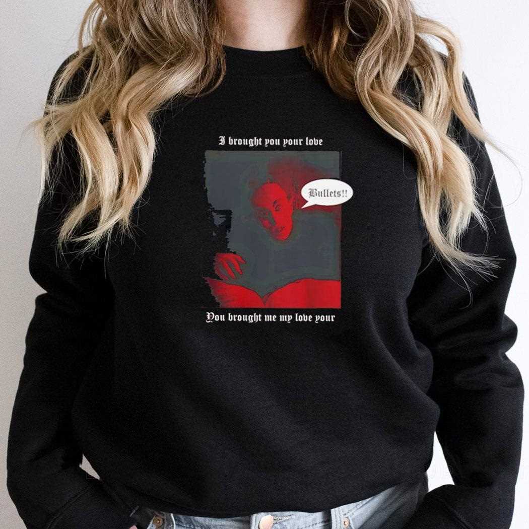 I Brought You Your Love You Brought Me My Love Your Bullets Shirt I Brought You Your Love You Brought Me My Love Your Bullets Shirt