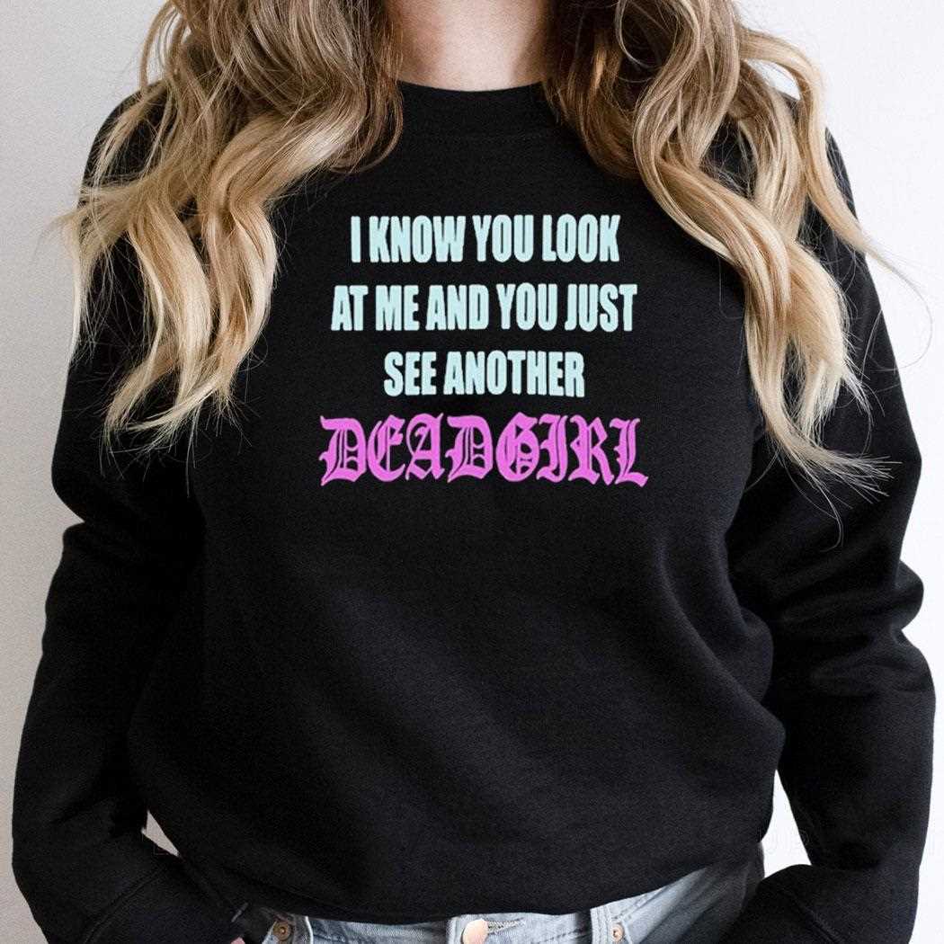 I Know You Look At Me You Just See Another Dead Girl Shirt I Know You Look At Me You Just See Another Dead Girl Shirt