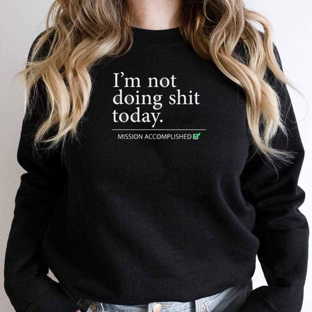 Im Not Doing Shit Today Mission Accomplished Shirt Im Not Doing Shit Today Mission Accomplished Shirt