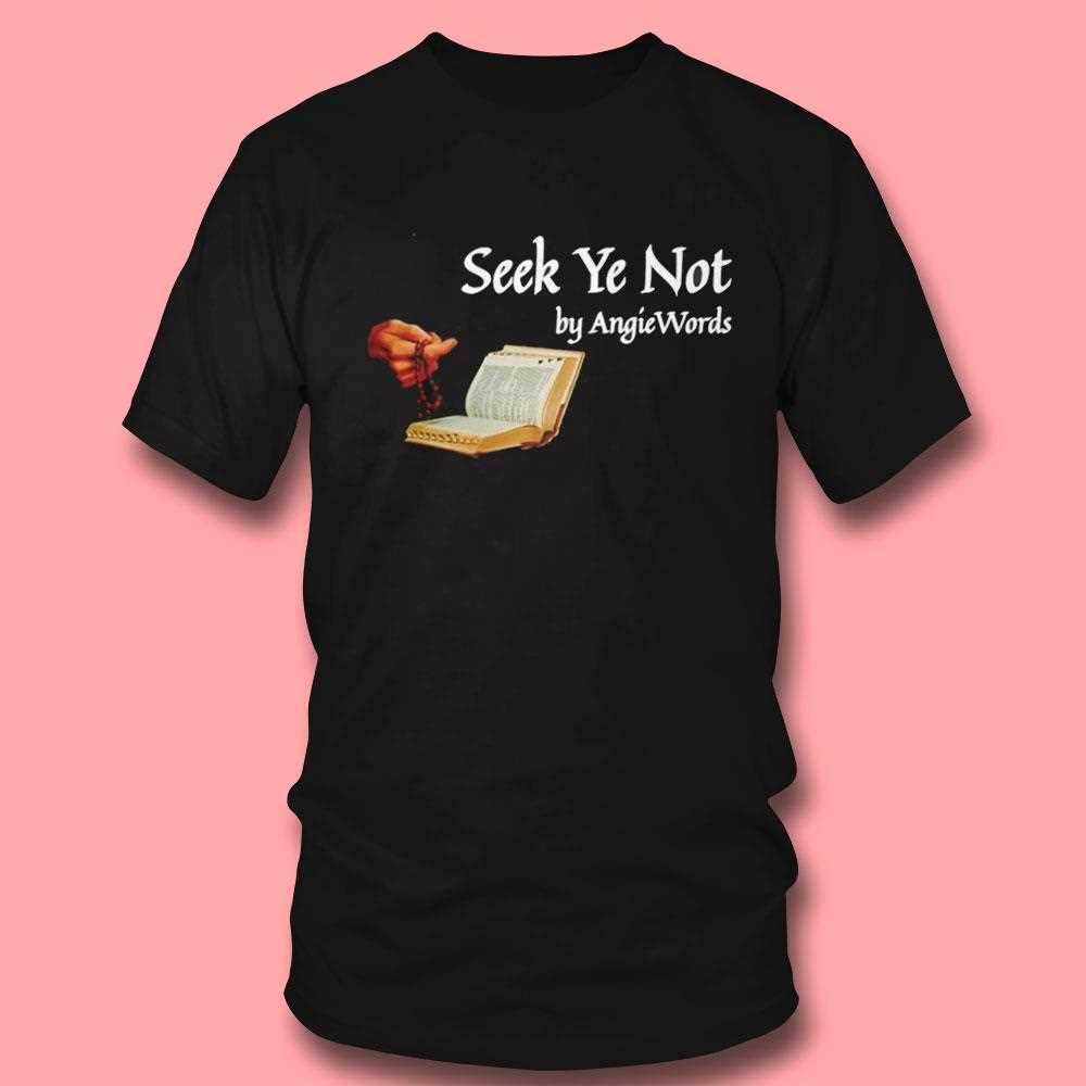 Seek Ye Not By Angie Words Shirt Seek Ye Not By Angie Words Shirt