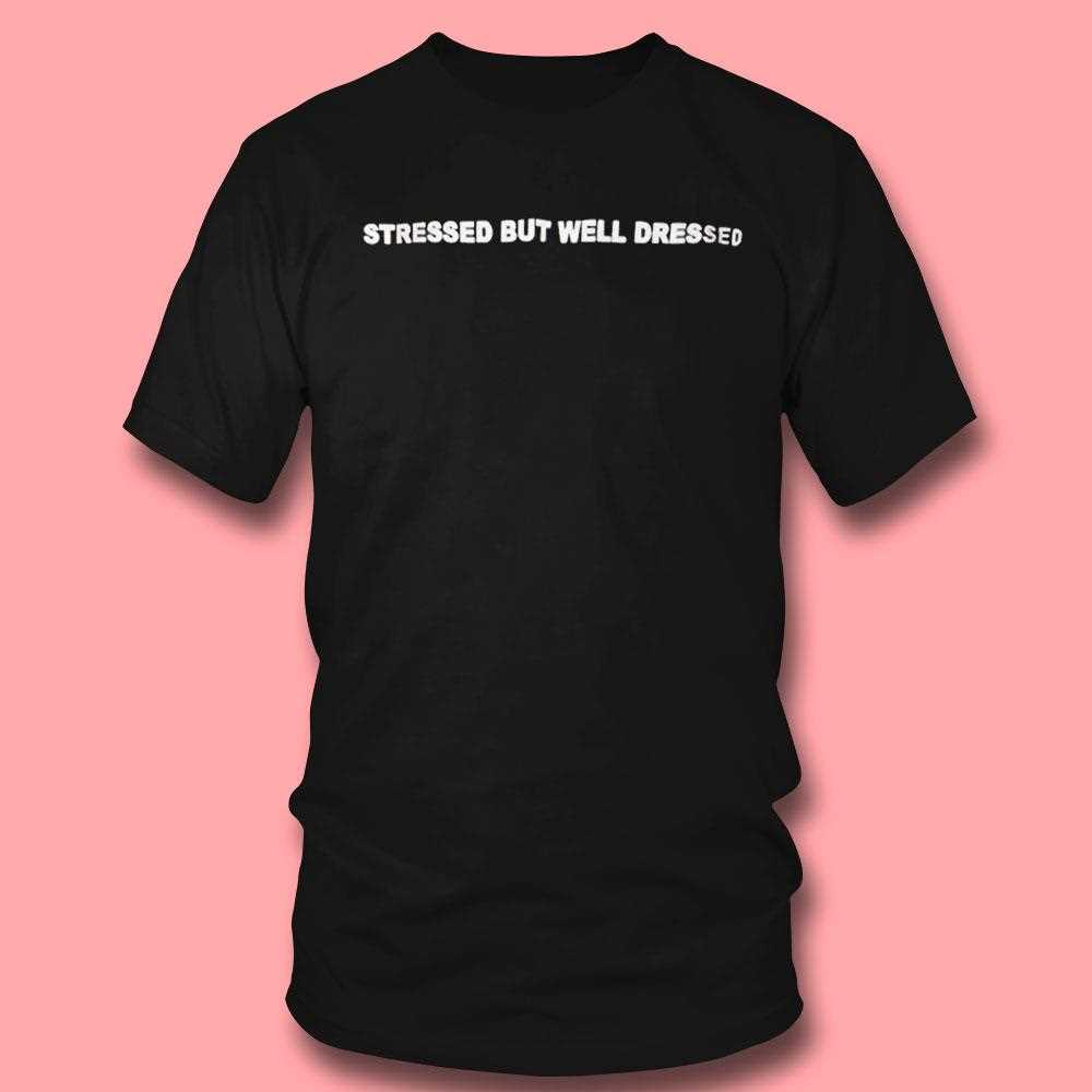 Streessed But Well Dressed Shirt Streessed But Well Dressed Shirt