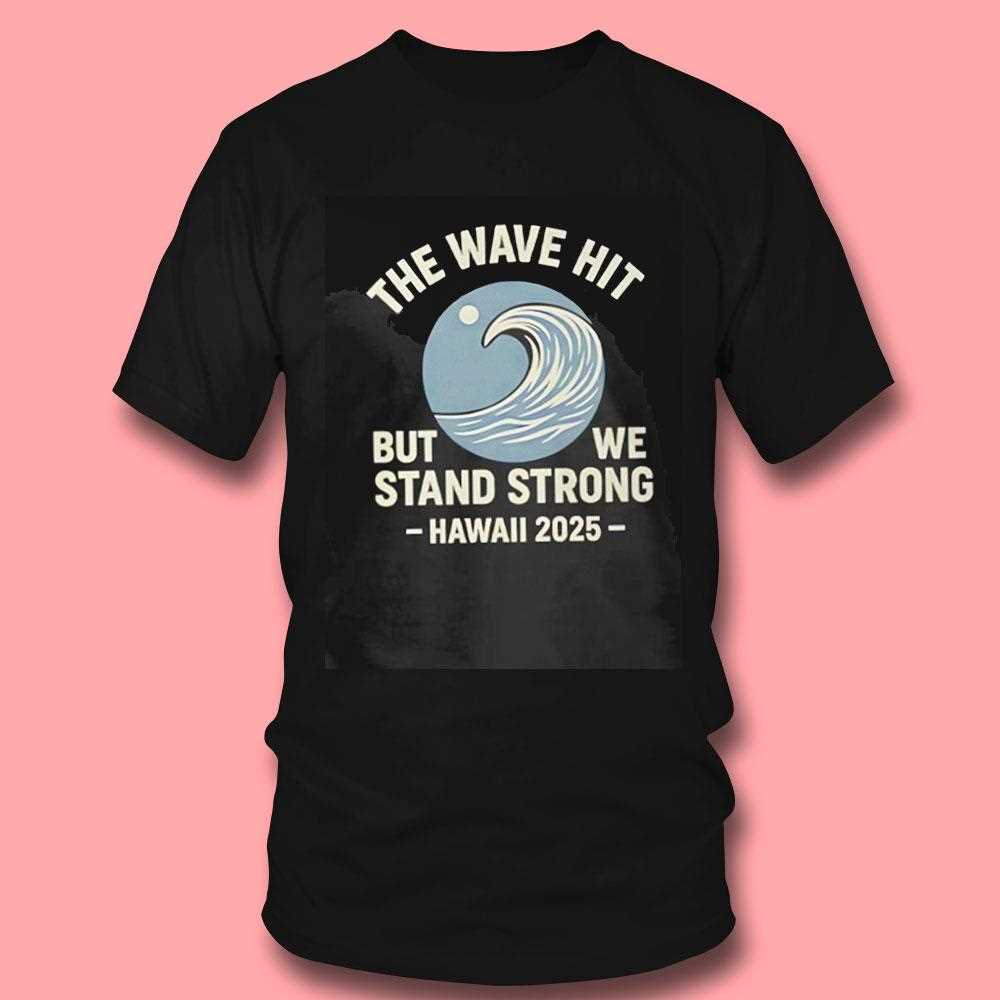 The Wave Hit But We Stand Strong Hawaii 2025 Shirt The Wave Hit But We Stand Strong Hawaii 2025 Shirt
