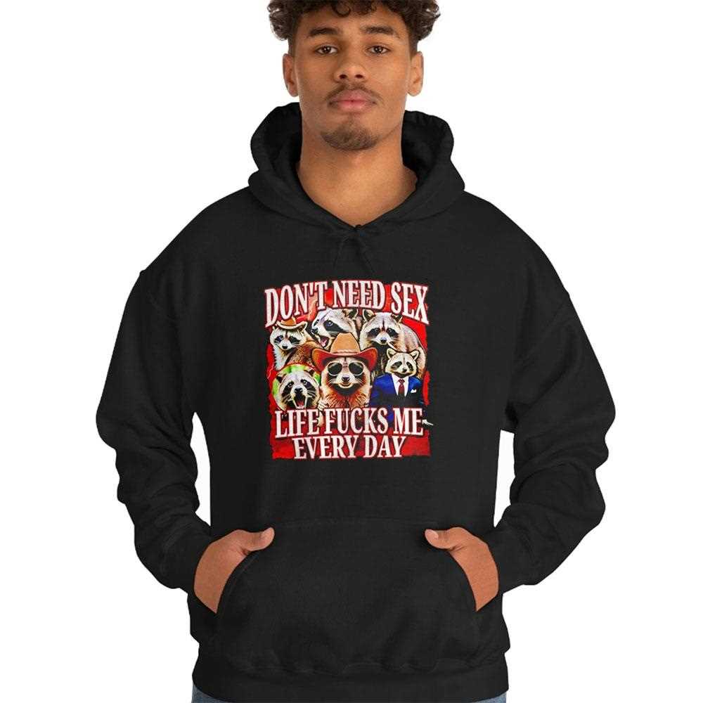 Dont Need Sex Life Fucks Me Every Day Raccoon Shirt Dont Need Sex Life Fucks Me Every Day Raccoon Shirt