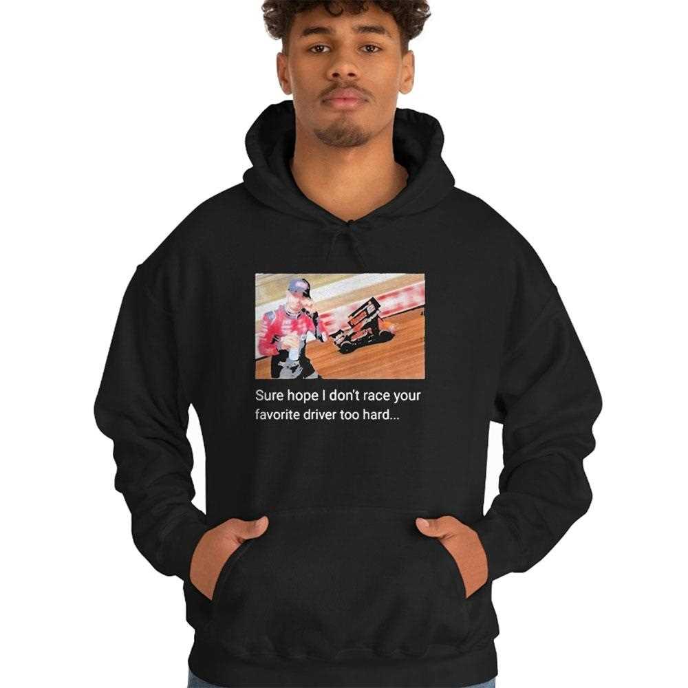 Sure Hope I Dont Race Your Favorite Driver Too Hard Shirrt Sure Hope I Dont Race Your Favorite Driver Too Hard Shirrt