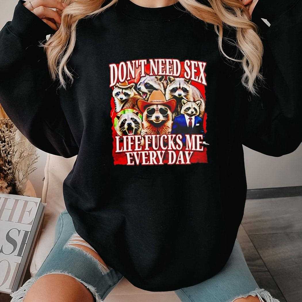 Dont Need Sex Life Fucks Me Every Day Raccoon Shirt Dont Need Sex Life Fucks Me Every Day Raccoon Shirt