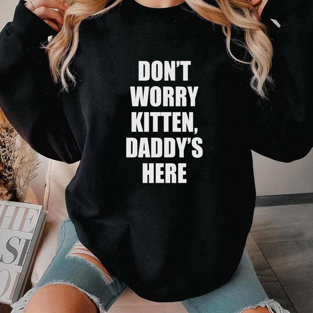 Dont Worry Kitten Daddys Here Shirt Dont Worry Kitten Daddys Here Shirt