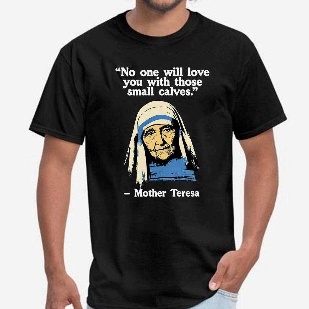 No One Will Love You With Those Small Calves Mother Teresa Quote T-shirt