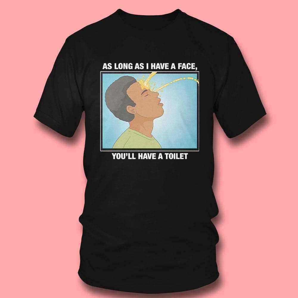 As Long As I Have A Face You’ll Have A Toilet T-shirt As Long As I Have A Face You’ll Have A Toilet T-shirt