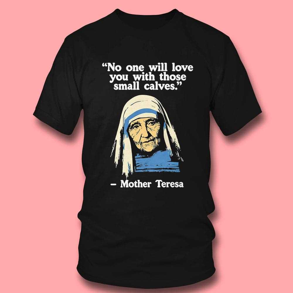 No One Will Love You With Those Small Calves Mother Teresa Quote T-shirt No One Will Love You With Those Small Calves Mother Teresa Quote T-shirt