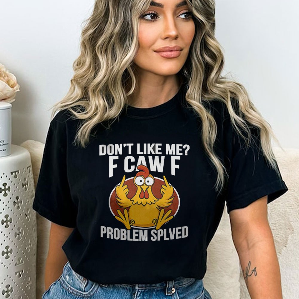 Don’t Like Me F Caw F Problem Solved Chicken T-shirt Don’t Like Me F Caw F Problem Solved Chicken T-shirt