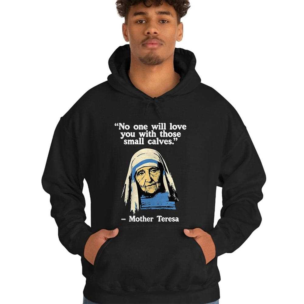 No One Will Love You With Those Small Calves Mother Teresa Quote T-shirt No One Will Love You With Those Small Calves Mother Teresa Quote T-shirt