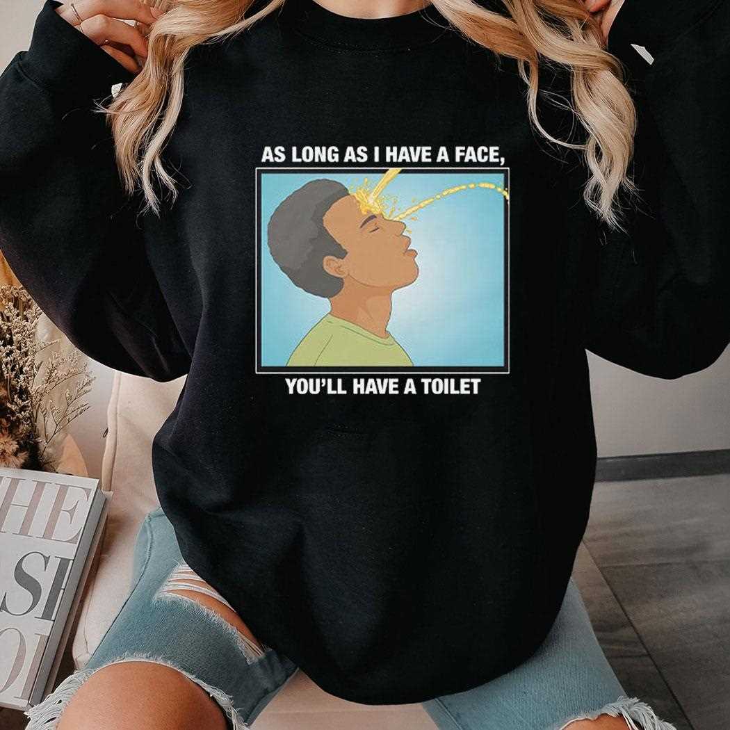 As Long As I Have A Face You’ll Have A Toilet T-shirt As Long As I Have A Face You’ll Have A Toilet T-shirt