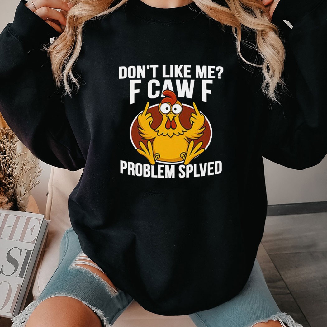 Don’t Like Me F Caw F Problem Solved Chicken T-shirt Don’t Like Me F Caw F Problem Solved Chicken T-shirt