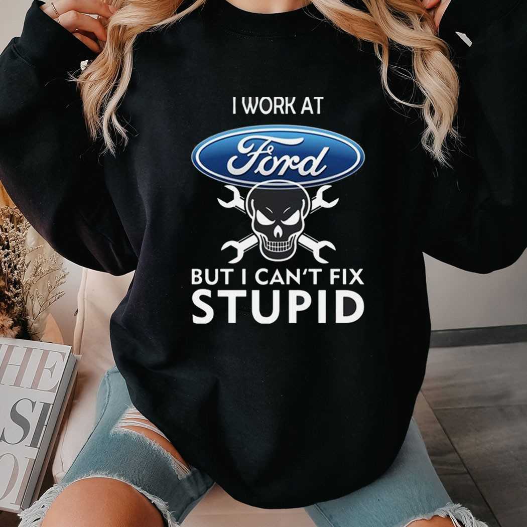 Ford Can’t Fix Stupid Mechanic Shirt Ford Can’t Fix Stupid Mechanic Shirt