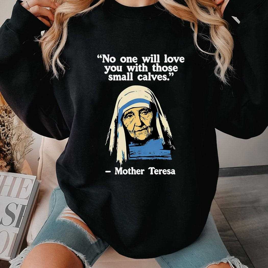 No One Will Love You With Those Small Calves Mother Teresa Quote T-shirt No One Will Love You With Those Small Calves Mother Teresa Quote T-shirt