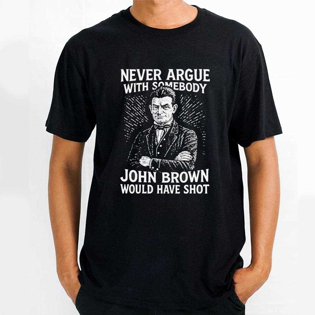 Top Never Argue With Somebody John Brown Would Have Shot Shirt