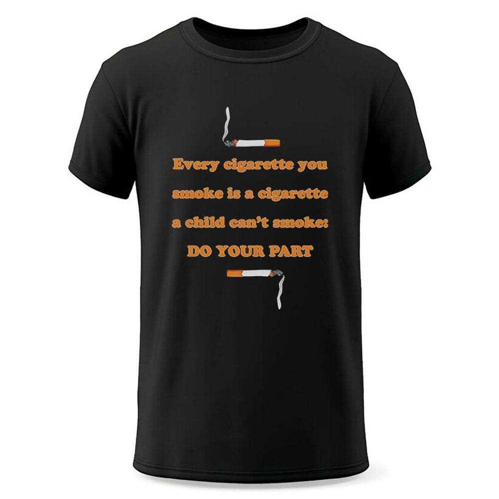 Every Cigarette You Smoke Is A Cigarette A Child Cant Smoke Do Your Part Shirt Every Cigarette You Smoke Is A Cigarette A Child Cant Smoke Do Your Part Shirt