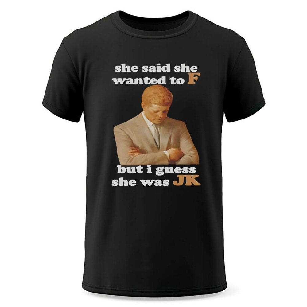She Said She Wanted To F But I Guess She Was Jk Shirt She Said She Wanted To F But I Guess She Was Jk Shirt