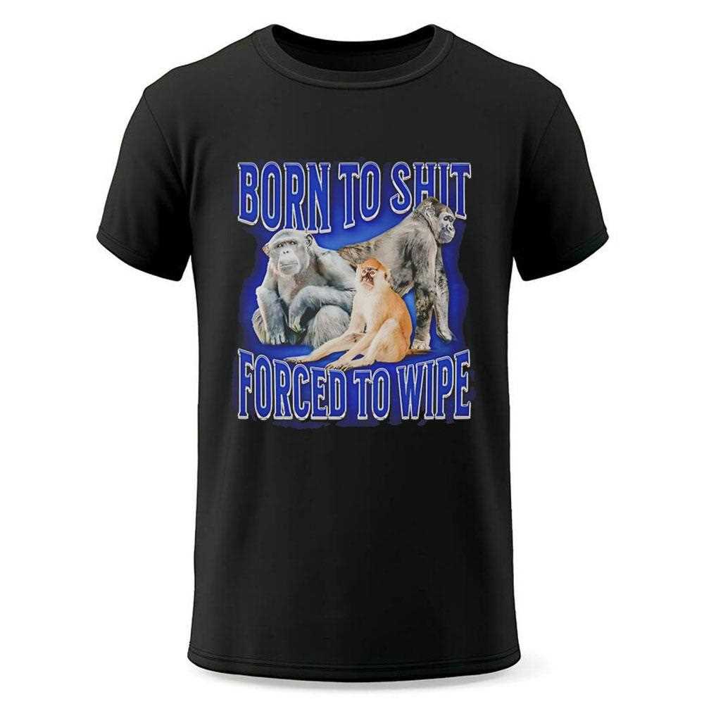 Top Monkey Born To Shit Forced To Wipe Shirt Top Monkey Born To Shit Forced To Wipe Shirt