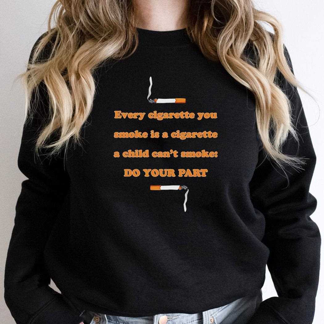 Every Cigarette You Smoke Is A Cigarette A Child Cant Smoke Do Your Part Shirt Every Cigarette You Smoke Is A Cigarette A Child Cant Smoke Do Your Part Shirt