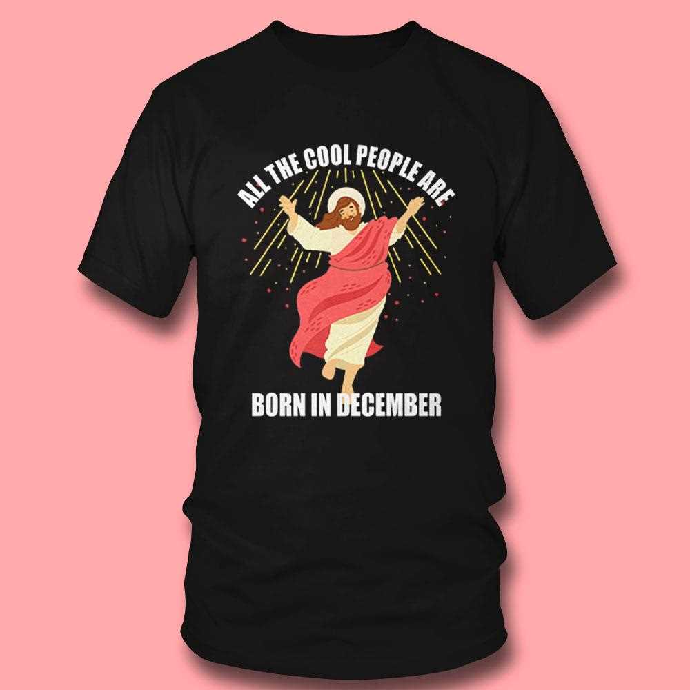 Jesus All The Cool People Are Born In December T Tee Jesus All The Cool People Are Born In December T Tee