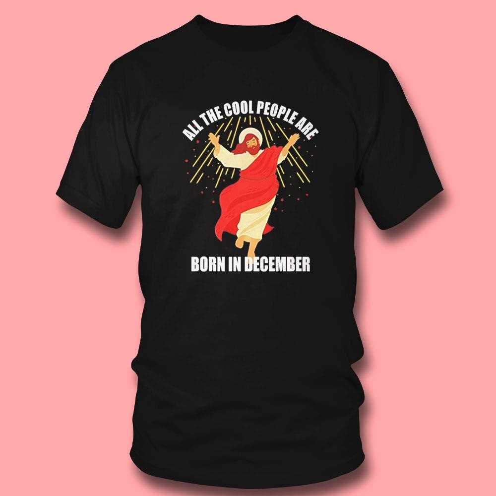 Jesus All The Cool People Are Born In December Tee Jesus All The Cool People Are Born In December Tee