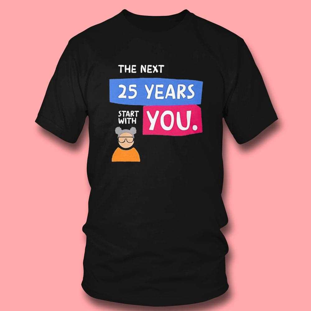 The Next 25 Years Start With You Tee The Next 25 Years Start With You Tee