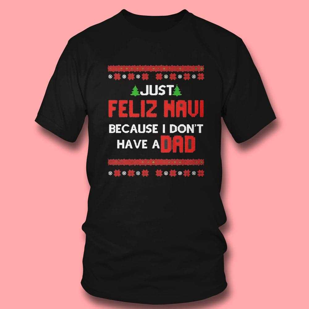 Top Just Feliz Navi Because I Dont Have A Dad Christmas Tee Top Just Feliz Navi Because I Dont Have A Dad Christmas Tee