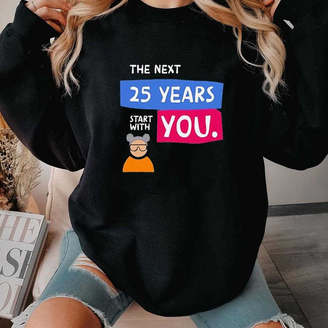 The Next 25 Years Start With You Tee The Next 25 Years Start With You Tee