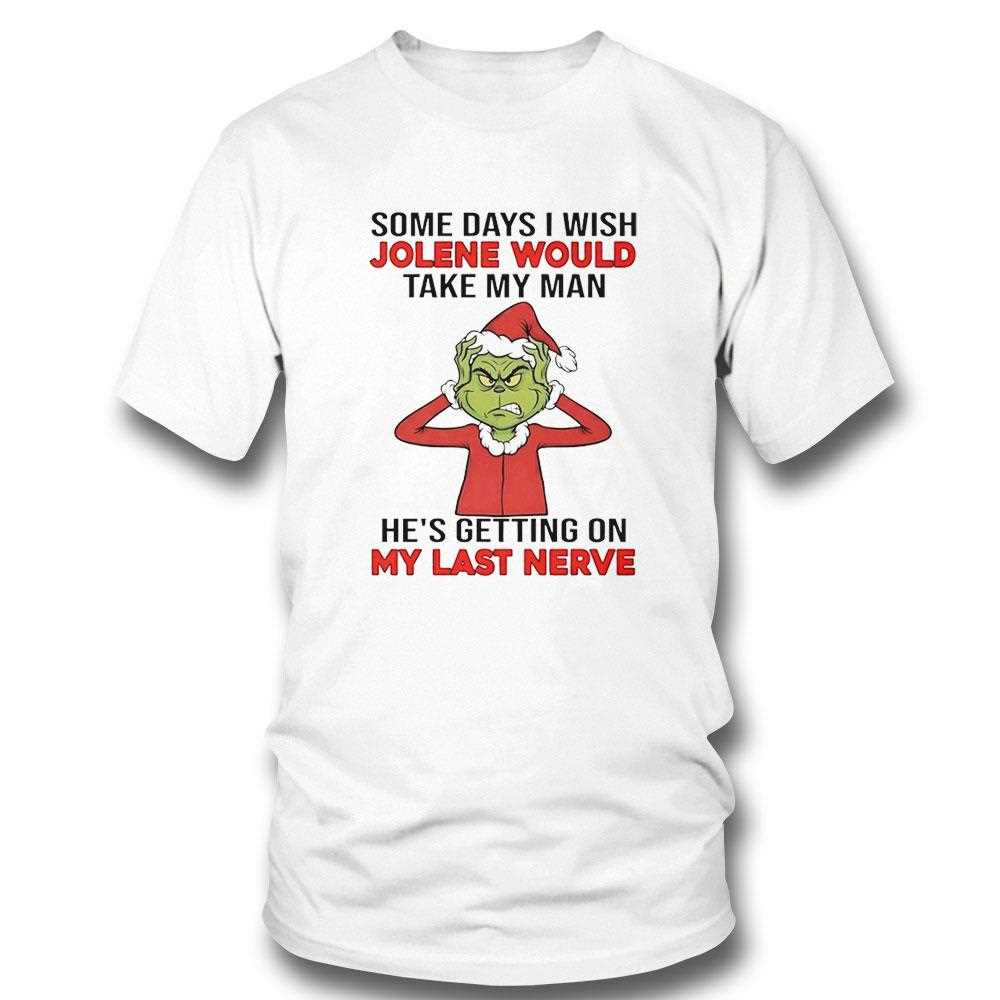 Grinch Some Days I Wish Jolene Would Take My Man Hes Getting On My Last Nerve Christmas 2025 Tee Grinch Some Days I Wish Jolene Would Take My Man Hes Getting On My Last Nerve Christmas 2025 Tee