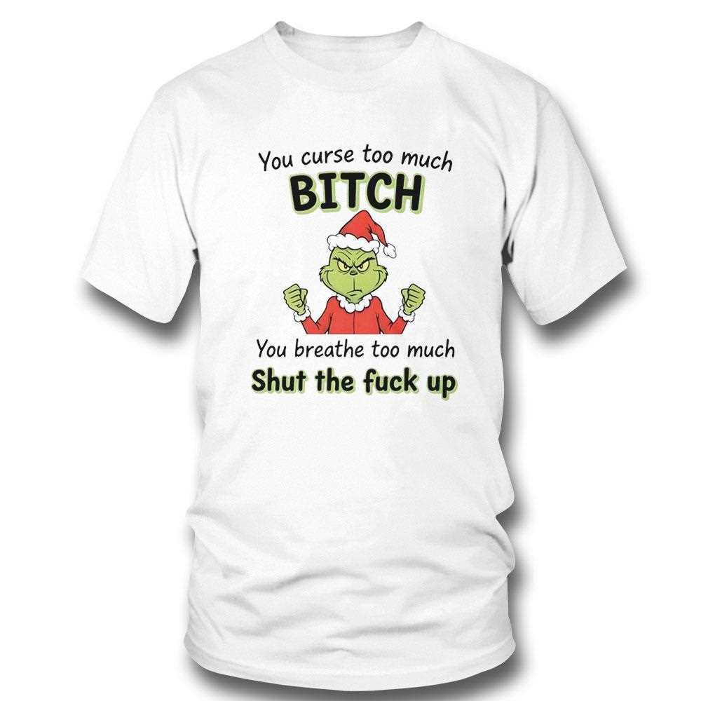 Grinch You Curse Too Much Bitch Shut The Fuck Up Christmas 2025 Tee Grinch You Curse Too Much Bitch Shut The Fuck Up Christmas 2025 Tee