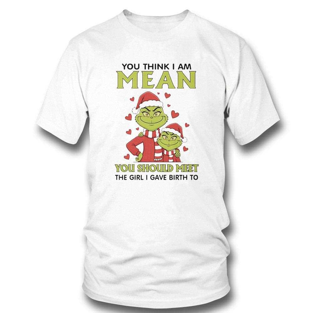 Grinch You Think I Am Mean You Should Meet The Girl I Gave Birth To Christmas 2025 Tee Grinch You Think I Am Mean You Should Meet The Girl I Gave Birth To Christmas 2025 Tee