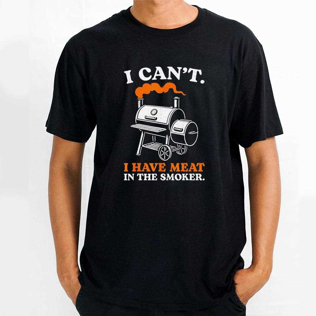 I Cant I Have Meat In The Smoker Tee