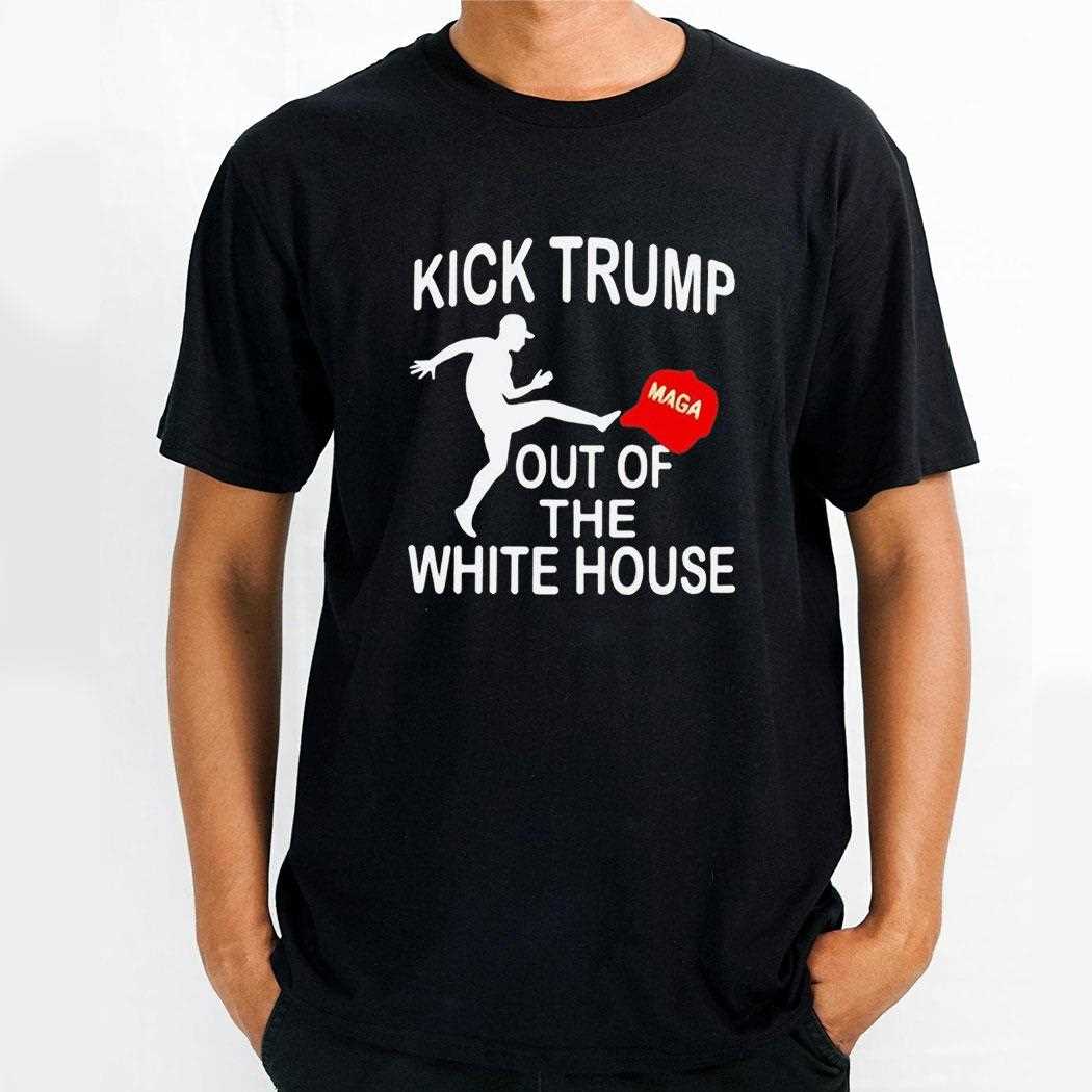 Kick Trump Out Of The White House Maga Tee Kick Trump Out Of The White House Maga Tee