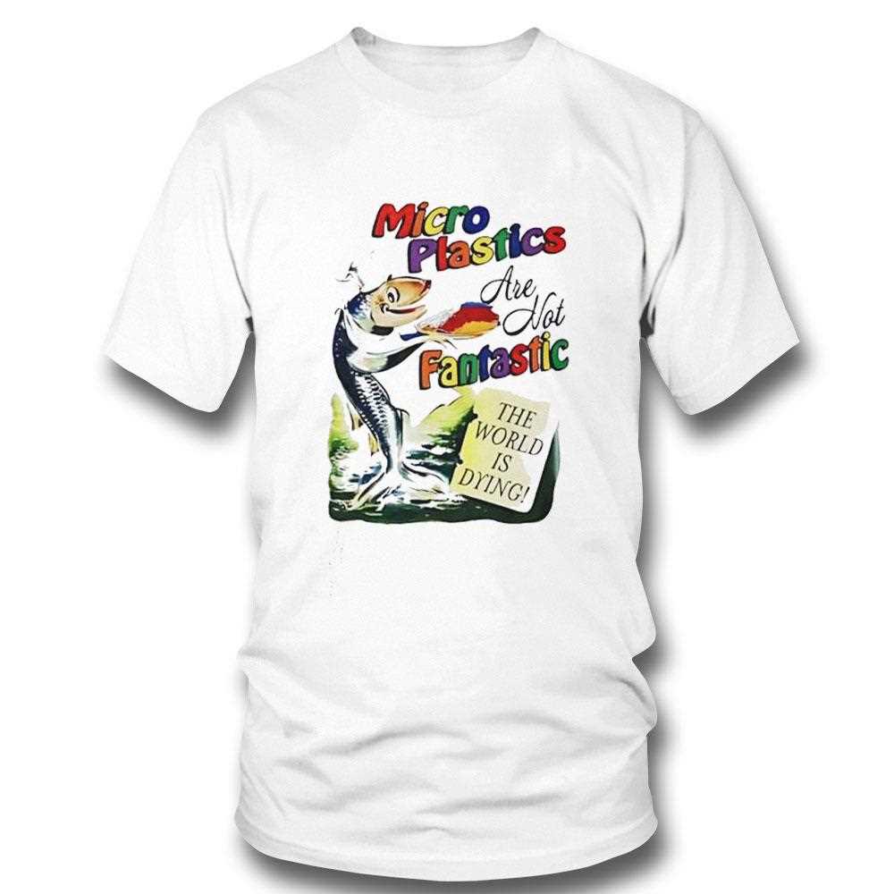 Microplastics Are Not Fantastic The World Is Dying Shirt Microplastics Are Not Fantastic The World Is Dying Shirt