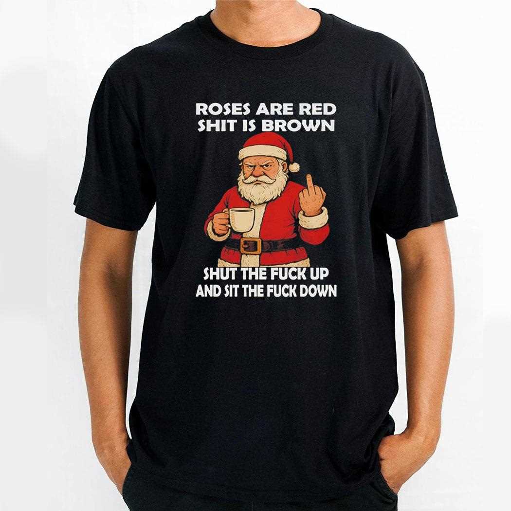 Santa Roses Are Red Shit Is Brown Shut The Fuck Up And Sit The Fuck Down Tee Santa Roses Are Red Shit Is Brown Shut The Fuck Up And Sit The Fuck Down Tee