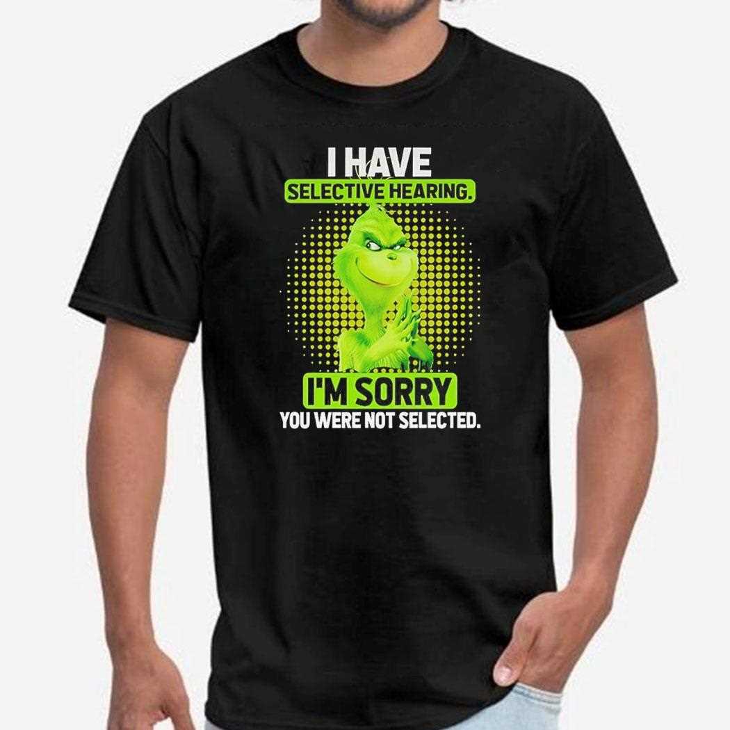 Grinch I Have Selective Hearing Im Sorry Shirt