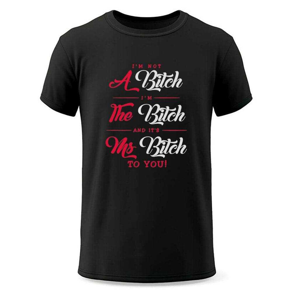 Im Not A Bitch Im The Bitch And Its Ms Bitch To You Tee Im Not A Bitch Im The Bitch And Its Ms Bitch To You Tee