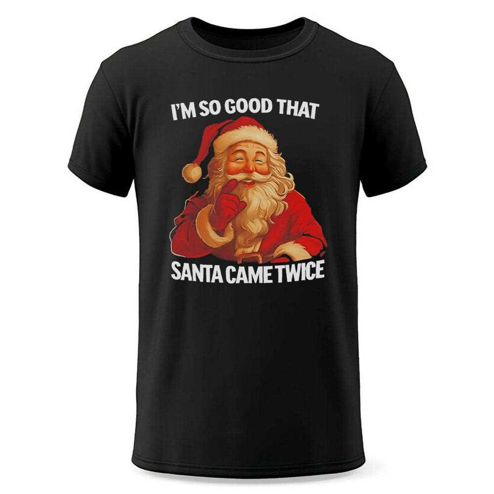 Im So Good That Santa Came Twice Tee Im So Good That Santa Came Twice Tee
