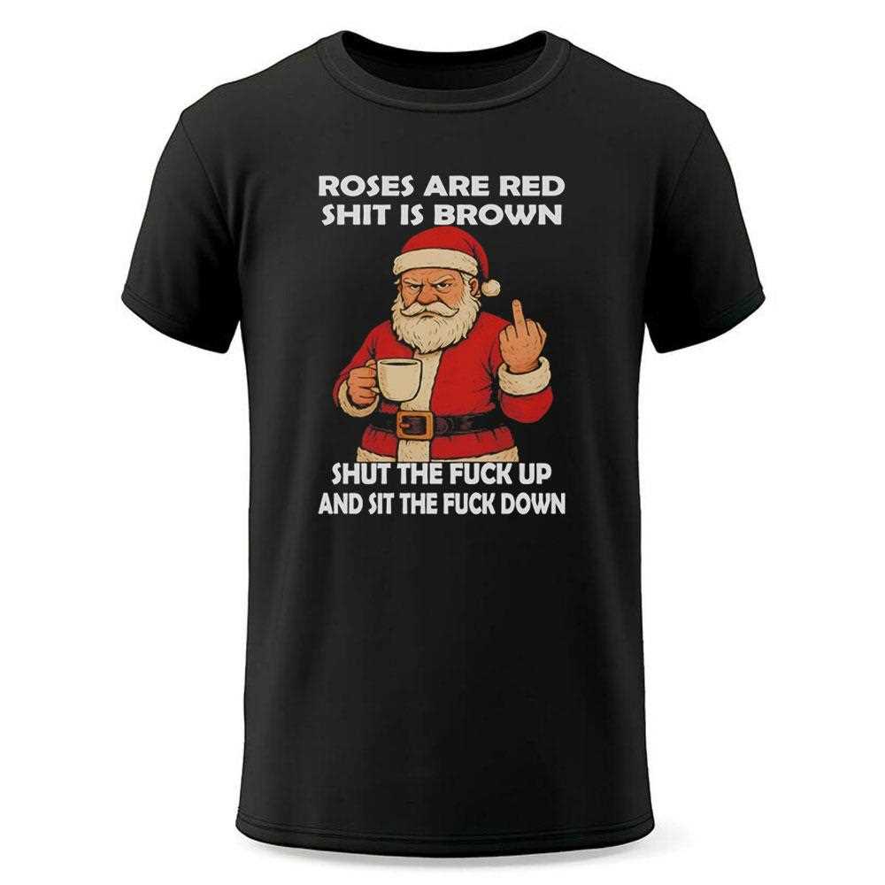 Santa Roses Are Red Shit Is Brown Shut The Fuck Up And Sit The Fuck Down Tee Santa Roses Are Red Shit Is Brown Shut The Fuck Up And Sit The Fuck Down Tee