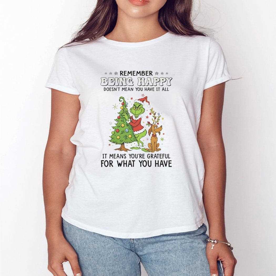Grinch Remember Being Happy Doesnt Mean You Have It All Christmas 2025 Tee Grinch Remember Being Happy Doesnt Mean You Have It All Christmas 2025 Tee