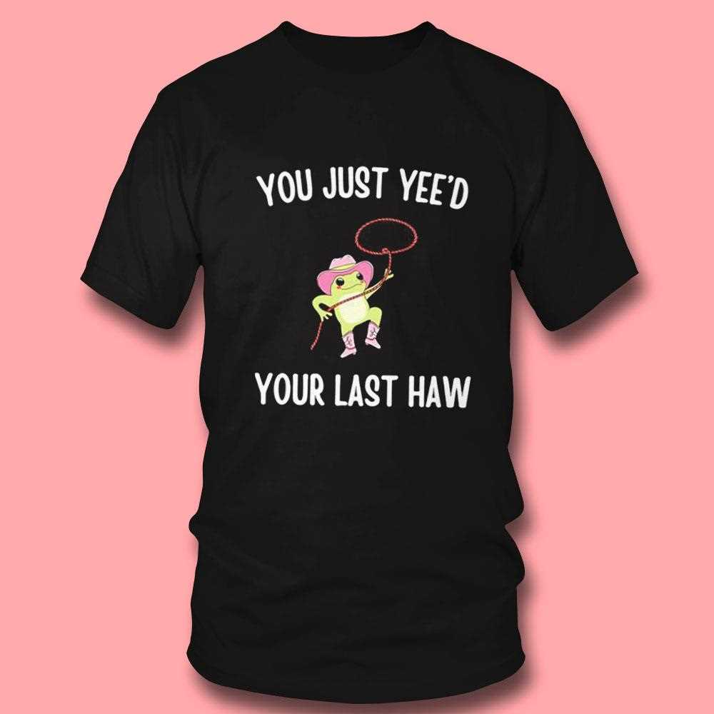 Cowboy Frog You Just Yeed Your Last Haw Tee Cowboy Frog You Just Yeed Your Last Haw Tee