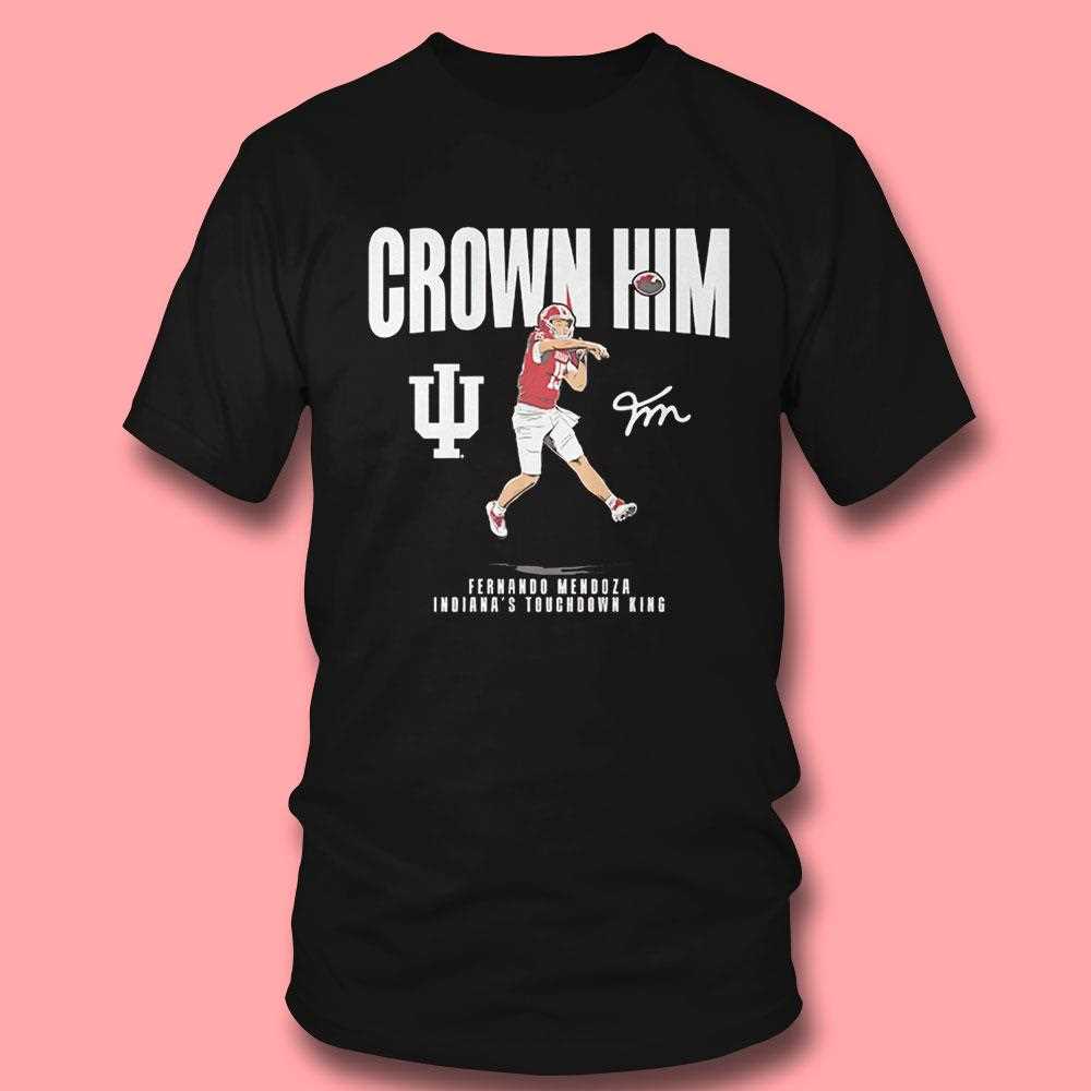 Crown Him Fernando Mendoza Indianas Touchdown King Tee Crown Him Fernando Mendoza Indianas Touchdown King Tee