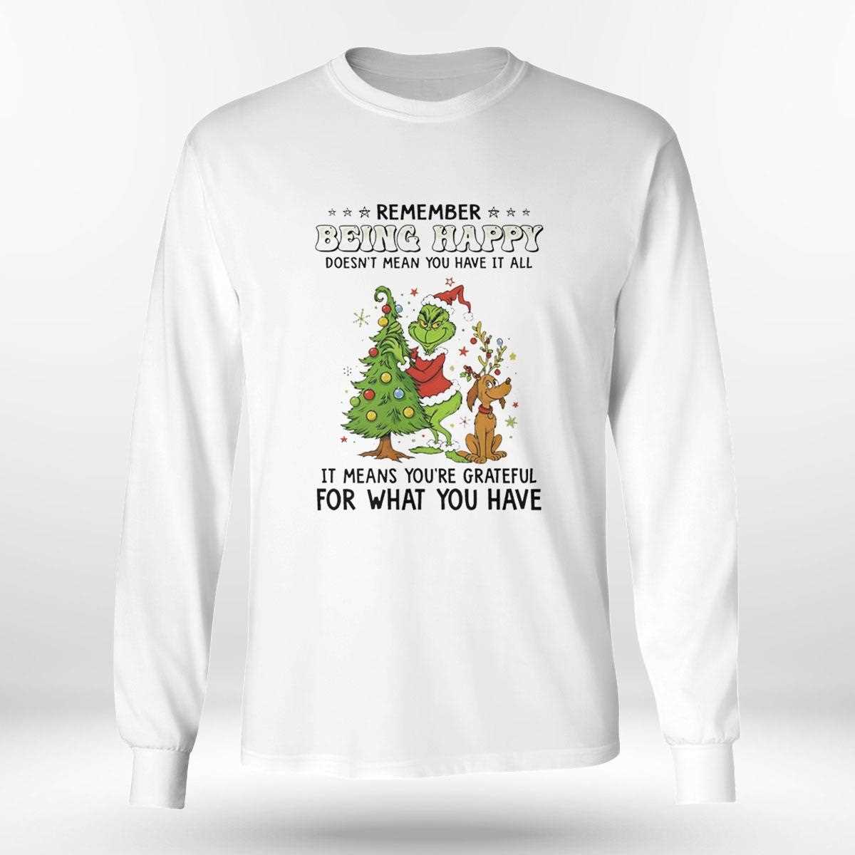 Grinch Remember Being Happy Doesnt Mean You Have It All Christmas 2025 Tee Grinch Remember Being Happy Doesnt Mean You Have It All Christmas 2025 Tee