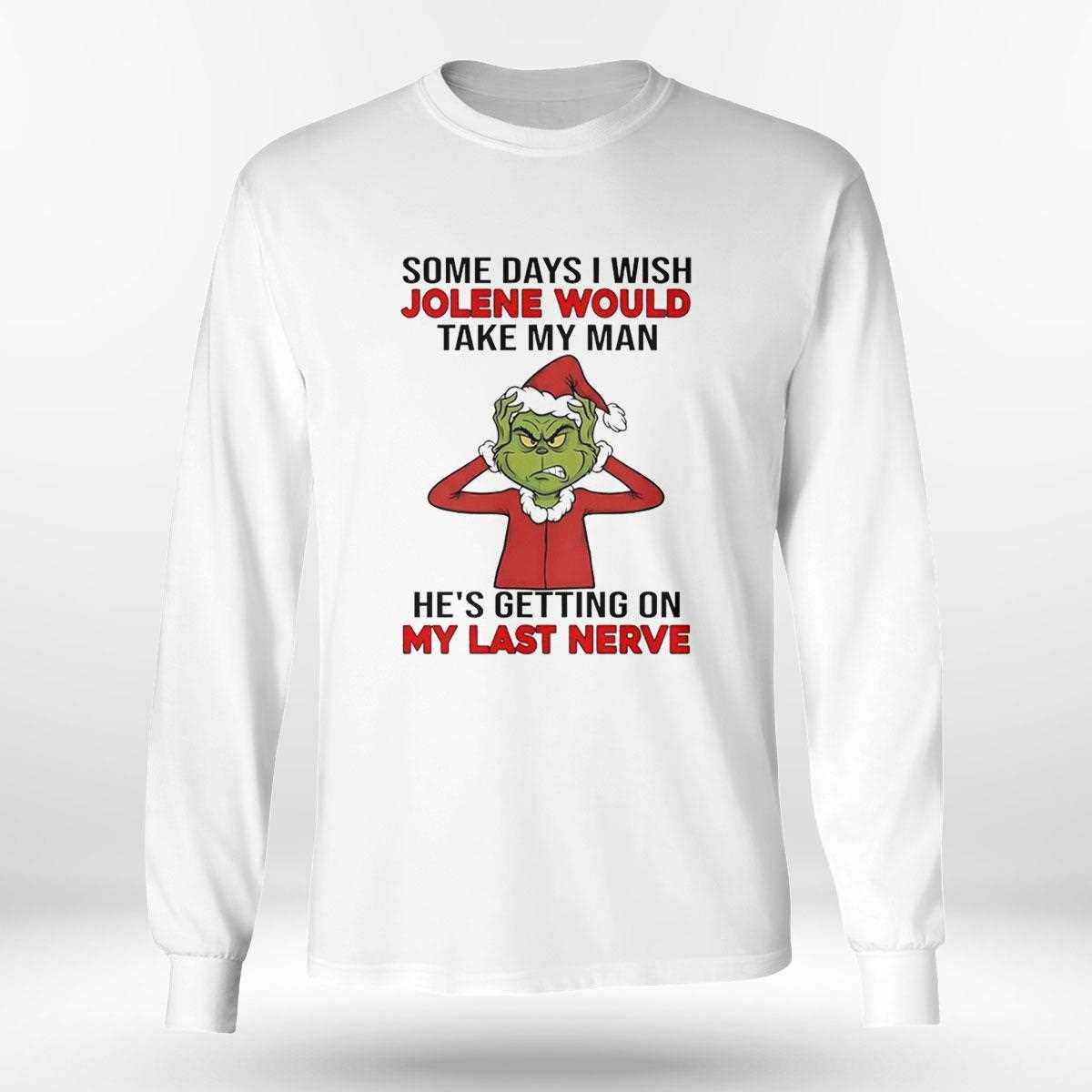 Grinch Some Days I Wish Jolene Would Take My Man Hes Getting On My Last Nerve Christmas 2025 Tee Grinch Some Days I Wish Jolene Would Take My Man Hes Getting On My Last Nerve Christmas 2025 Tee