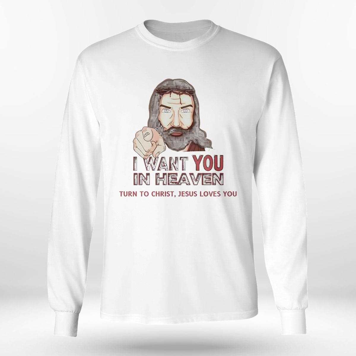 I Want You In Heaven Turn To Christ Jesus Loves You Tee I Want You In Heaven Turn To Christ Jesus Loves You Tee