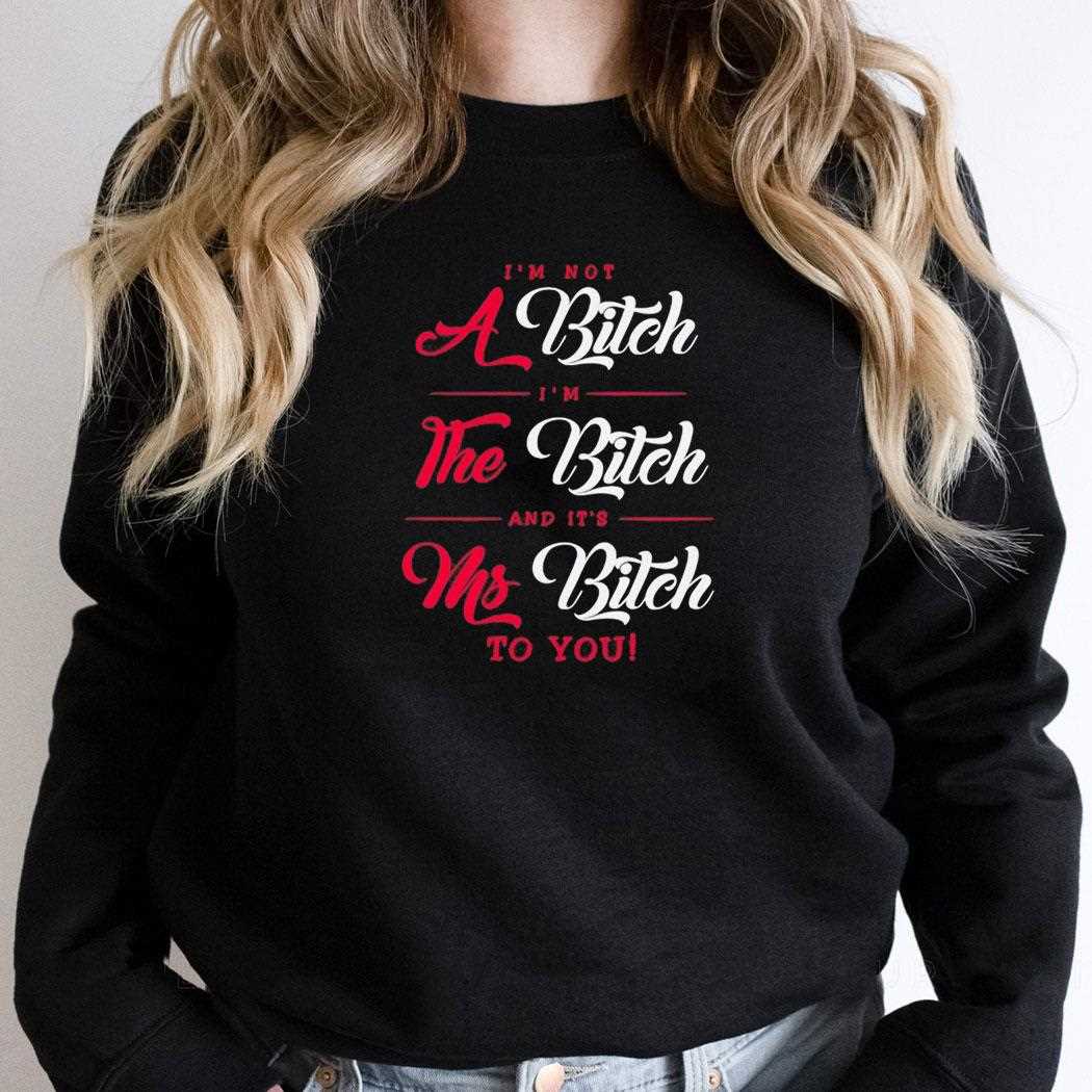 Im Not A Bitch Im The Bitch And Its Ms Bitch To You Tee Im Not A Bitch Im The Bitch And Its Ms Bitch To You Tee