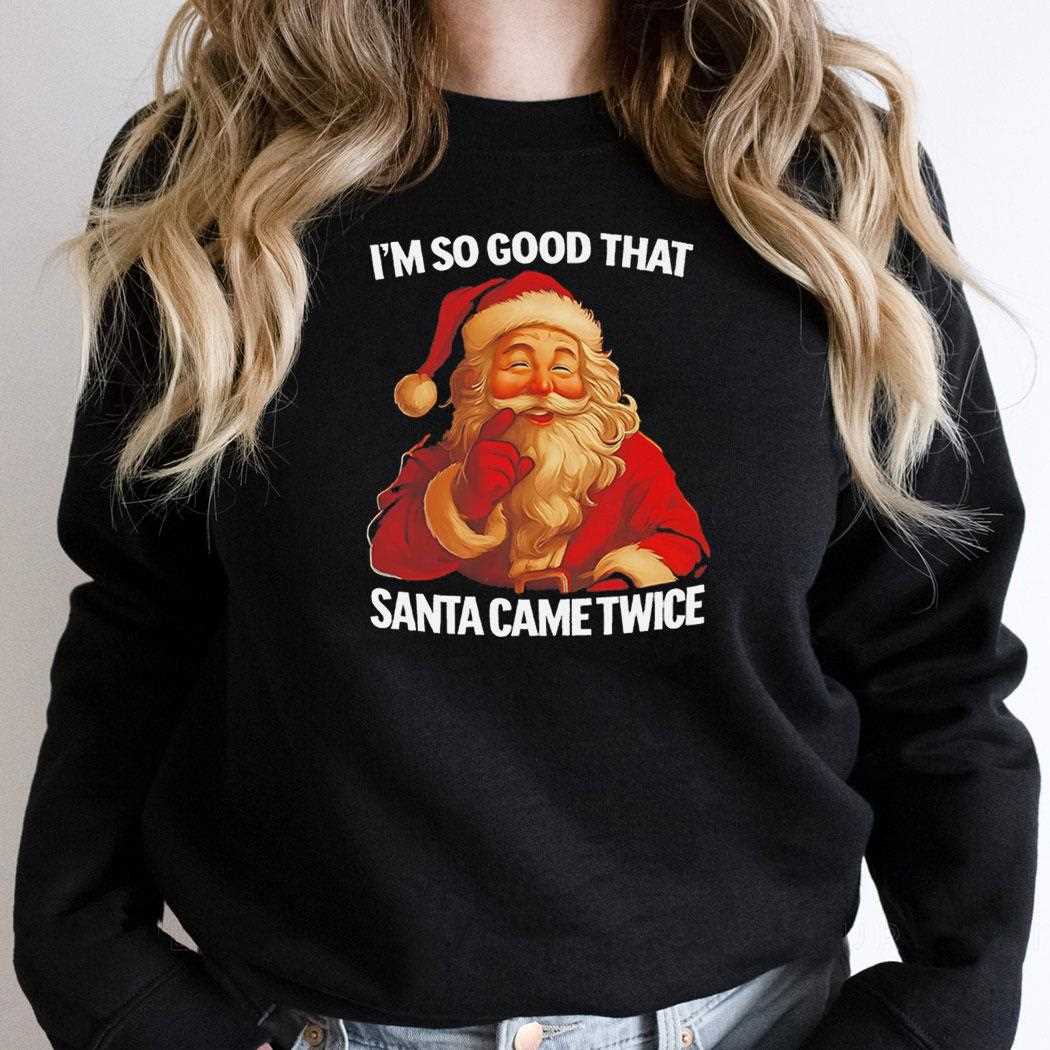 Im So Good That Santa Came Twice Tee Im So Good That Santa Came Twice Tee